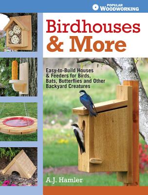 Birdhouses & More: Easy-To-Build Houses & Feeders for Birds, Bats, Butterflies and Other Backyard Creatures By A. J. Hamler Cover Image
