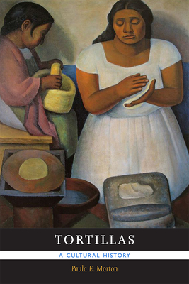 Tortillas: A Cultural History By Paula E. Morton Cover Image