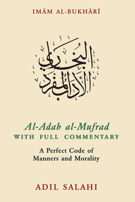 Al-Adab Al-Mufrad with Full Commentary: A Perfect Code of Manners and Morality By Adil Salahi (Commentaries by), Adil Salahi (Translator), Imam Bukhari (Compiled by) Cover Image
