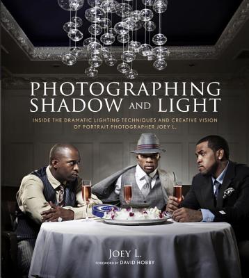 Photographing Shadow and Light: Inside the Dramatic Lighting Techniques and Creative Vision of Portrait Photographer Joey L. By Joey L., David Hobby (Foreword by) Cover Image