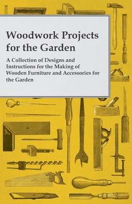 Woodwork Projects for the Garden; A Collection of Designs and Instructions for the Making of Wooden Furniture and Accessories for the Garden By Anon Cover Image