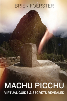 Machu Picchu: Virtual Guide And Secrets Revealed By Brien Foerster Cover Image