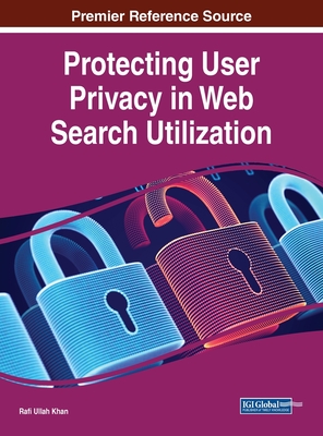 Protecting User Privacy in Web Search Utilization By Rafi Ullah Khan (Editor) Cover Image