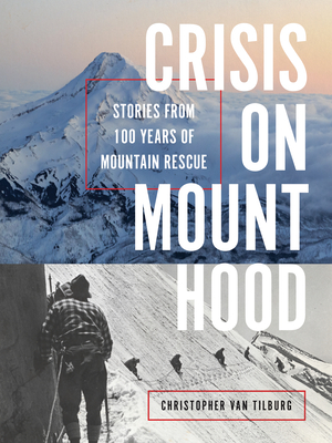 Crisis on Mount Hood: Stories from a Hundred Years of Mountain Rescue By Christopher Van Tilburg Cover Image