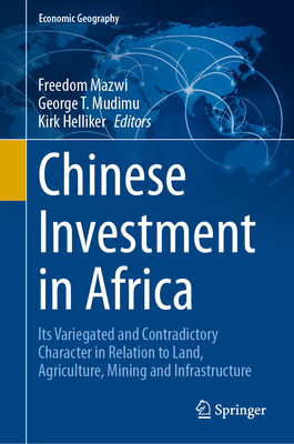 Chinese Investment in Africa: Its Variegated and Contradictory Character in Relation to Land, Agriculture, Mining and Infrastructure (Economic Geography)