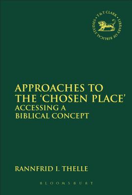 Approaches to the 'Chosen Place': Accessing a Biblical Concept (Library of Hebrew Bible/Old Testament Studies #564) By Rannfrid I. Thelle Cover Image