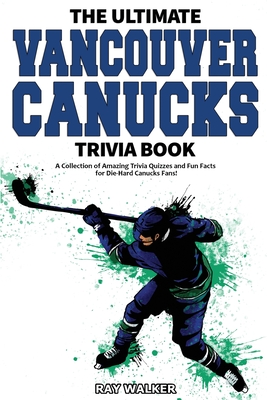The Ultimate Vancouver Canucks Trivia Book: A Collection of Amazing Trivia Quizzes and Fun Facts for Die-Hard Canucks Fans! Cover Image