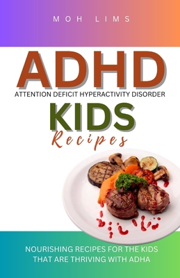 ADHD Kids Recipes: Nourishing Minds For The Kids That are Thriving with ADHD Cover Image
