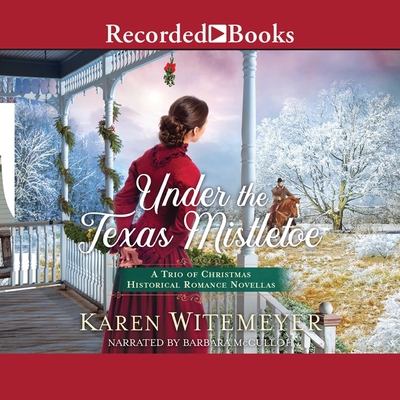Under the Texas Mistletoe: A Trio of Christmas Historical Romance Novellas By Karen Witemeyer, Barbara McCulloh (Read by) Cover Image
