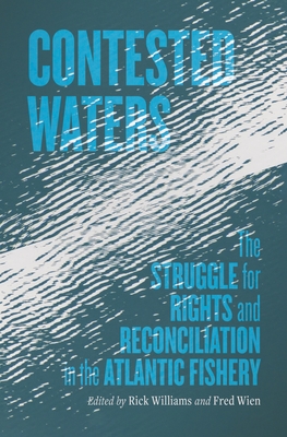Contested Waters: The Struggle for Rights and Reconciliation in the Atlantic Fishery By Richard Williams (Editor), Fred Wien (Editor) Cover Image