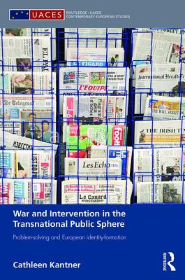 War and Intervention in the Transnational Public Sphere: Problem-solving and European identity-formation (Routledge/UACES Contemporary European Studies)