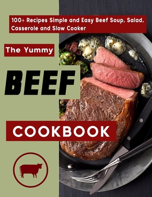 The Yummy Beef Cookbook: 100+ Recipes Simple and Easy Beef Soup, Salad, Casserole and Slow Cooker By Lyda Hamill Cover Image