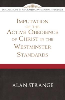 Imputation of the Active Obedience of Christ in the Westminster Standards (Explorations in Reformed Confessional Theology) By Alan D. Strange Cover Image