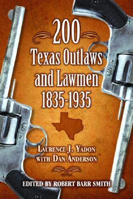 200 Texas Outlaws and Lawmen: 1835-1935 By Laurence Yadon, Dan Anderson (With), Robert Smith (Editor) Cover Image