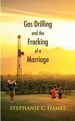 Gas Drilling and the Fracking of a Marriage By Stephanie C. Hamel Cover Image