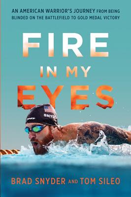 Fire in My Eyes: An American Warrior’s Journey from Being Blinded on the Battlefield to Gold Medal Victory By Brad Snyder, Tom Sileo Cover Image