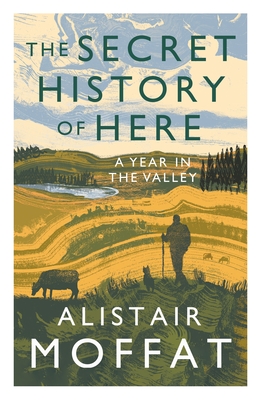 The Secret History of Here: A Year in the Valley By Alistair Moffat Cover Image