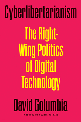 Cyberlibertarianism: The Right-Wing Politics of Digital Technology By David Golumbia, George Justice (Foreword by) Cover Image