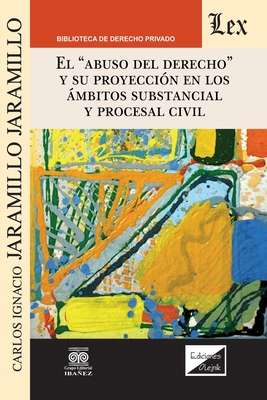 El Abuso del Derecho Y Su Proyección En Los Ámbitos Substancial Y Procesal Civil By Carlos Ignacio Jaramillo Jaramillo Cover Image