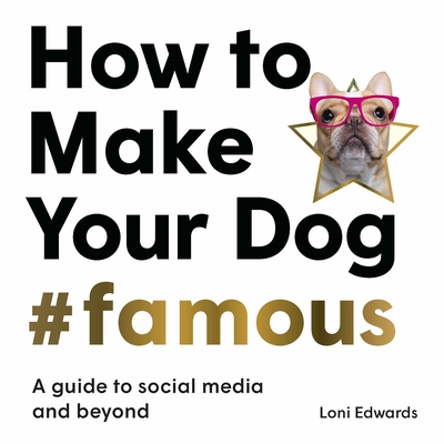 How To Make Your Dog #Famous: A Guide to Social Media and Beyond By Loni Edwards Cover Image