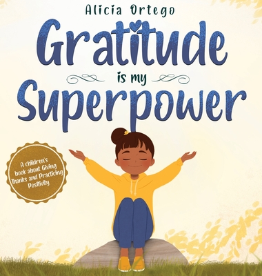 Gratitude is My Superpower: A children's book about Giving Thanks and Practicing Positivity. By Alicia Ortego Cover Image