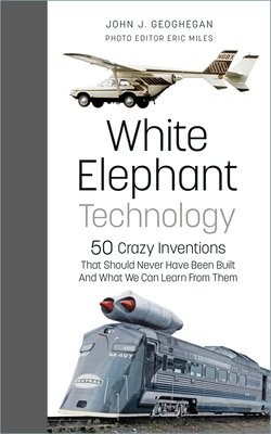White Elephant Technology: 50 Crazy Inventions That Should Never Have Been Built, And What We Can Learn From Them Cover Image