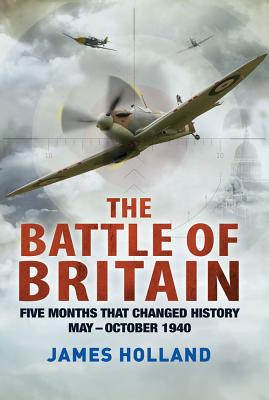 The Battle of Britain: Five Months That Changed History; May-October 1940 By James Holland Cover Image