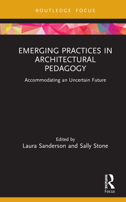 Emerging Practices in Architectural Pedagogy: Accommodating an Uncertain Future (Routledge Focus on Design Pedagogy) By Laura Sanderson (Editor), Sally Stone (Editor) Cover Image