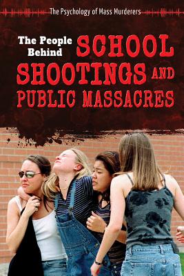 The People Behind School Shootings and Public Massacres (Psychology of Mass Murderers) By John A. Torres Cover Image