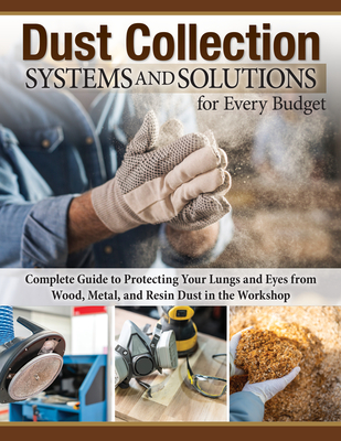 Dust Collection Systems and Solutions for Every Budget: Complete Guide to Protecting Your Lungs and Eyes from Wood, Metal, and Resin Dust in the Works