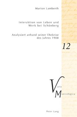 Interaktion von Leben und Werk bei Schoenberg: Analysiert anhand seiner Ehekrise des Jahres 1908 (Varia Musicologica #12) By Peter M. Krakauer (Other), Marion Lamberth Cover Image