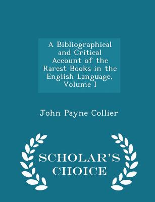 A Bibliographical and Critical Account of the Rarest Books in the English Language, Volume I - Scholar's Choice Edition Cover Image