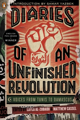 Diaries of an Unfinished Revolution: Voices from Tunis to Damascus By Layla Al-Zubaidi (Editor), Matthew Cassel (Editor), Robin Moger (Translated by), Georgina Collins (Translated by), Samar Yazbek (Introduction by) Cover Image