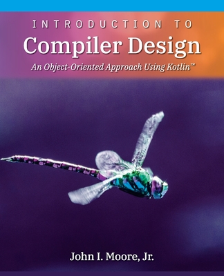 Introduction to Compiler Design: An Object-Oriented Approach Using Kotlin(TM) By John I. Moore Cover Image