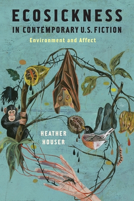 Ecosickness in Contemporary U.S. Fiction: Environment and Affect (Literature Now) By Heather Houser Cover Image