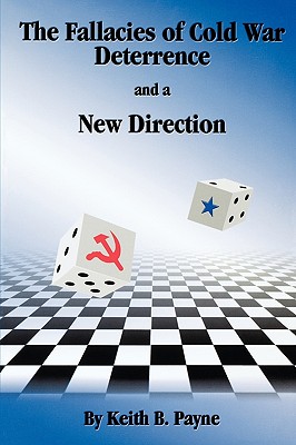 The Fallacies of Cold War Deterrence and a New Direction By Keith B. Payne Cover Image
