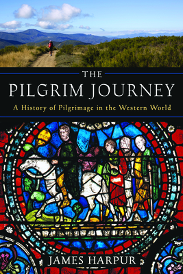 The Pilgrim Journey: A History of Pilgrimage in the Western World By James Harpur Cover Image