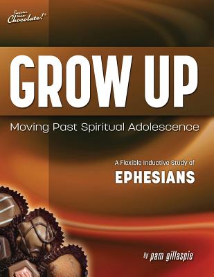 Sweeter Than Chocolate(r) Grow Up: Moving Past Spiritual Adolescence - A Flexible Inductive Study of Ephesians By Pam Gillaspie, Dave Gillaspie (Designed by) Cover Image