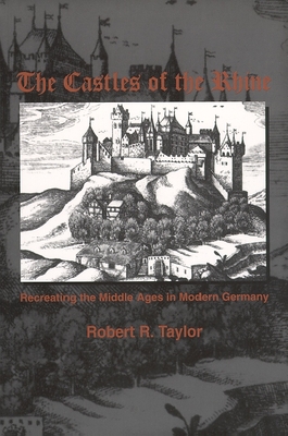 The Castles of the Rhine: Recreating the Middle Ages in Modern Germany By Robert R. Taylor Cover Image