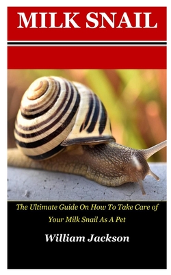 Milk Snail: The Ultimate Guide On How To Take Care Of Your Milk Snake As A Pet By William Jackson Cover Image