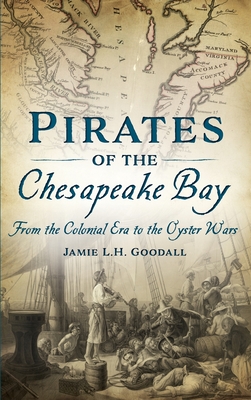 Pirates of the Chesapeake Bay: From the Colonial Era to the Oyster Wars By Jamie L. H. Goodall Cover Image