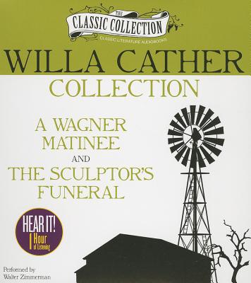 Willa Cather Collection: A Wagner Matinee, the Sculptor's Funeral (Classic Collection (Brilliance Audio))