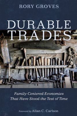 Durable Trades: Family-Centered Economies That Have Stood the Test of Time By Rory Groves, Allan C. Carlson (Foreword by) Cover Image