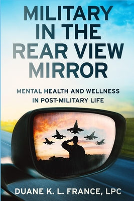 Military in the Rear View Mirror: Mental Health and Wellness in Post-Military Life By Lpc Duane K. L. France Cover Image
