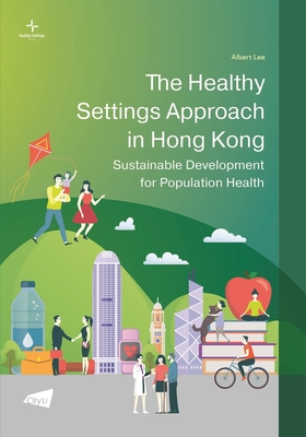 The Healthy Settings Approach in Hong Kong: Sustainable Development for Population Health (Healthy Settings Series)