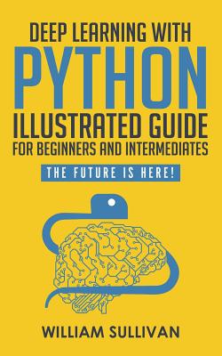 Deep Learning With Python Illustrated Guide For Beginners And Intermediates: The Future Is Here! Cover Image