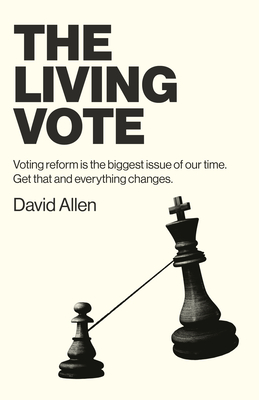 The Living Vote: Voting Reform Is the Biggest Issue of Our Time. Get That and Everything Changes. Cover Image