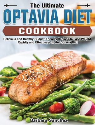 The Ultimate Optavia Cookbook: Delicious and Healthy Budget-Friendly Recipes to Lose Weight Rapidly and Effectively on the Optavia Diet By Barbara Sanchez Cover Image