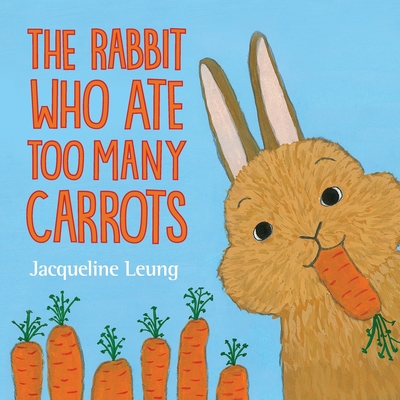 The Rabbit Who Ate Too Many Carrots By Jacqueline Leung, Jacqueline Leung (Illustrator) Cover Image