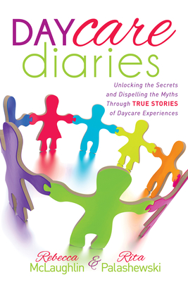 Daycare Diaries: Unlocking the Secrets and Dispelling Myths Through True Stories of Daycare Experiences cover